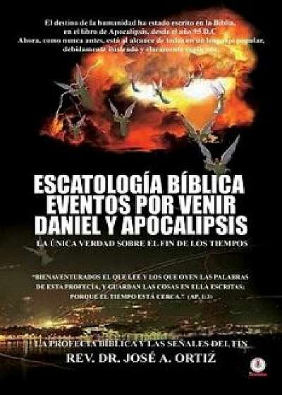 Escatologia Biblica Eventos Por Venir Daniel Y Apocalipsis, Paperback/Jose a. Ortiz