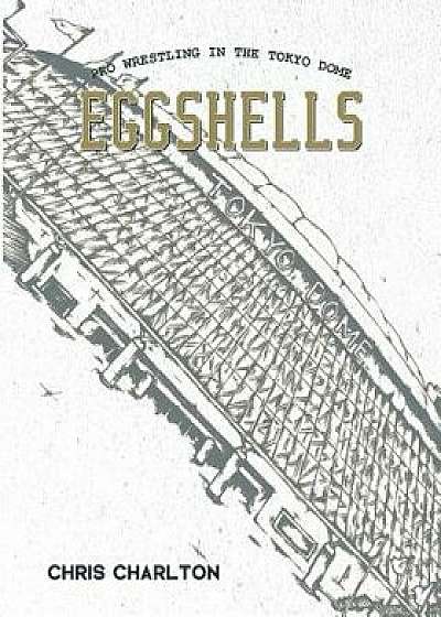 Eggshells: Pro Wrestling in the Tokyo Dome, Paperback/Chris Charlton