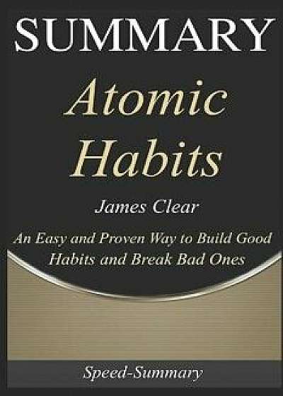 Summary: 'Atomic Habits' - An Easy & Proven Way to Build Good Habits and Break Bad Ones A Comprehensive Guide, Paperback/Speed-Summary