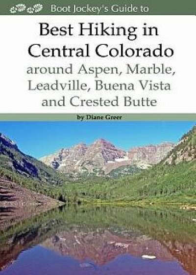 Best Hiking in Central Colorado Around Aspen, Marble, Leadville, Buena Vista and Crested Butte, Paperback/Diane Greer