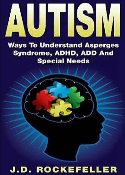 Autism: Ways to Understand Asperges Syndrome, Adhd, Add and Special Needs, Paperback/J. D. Rockefeller