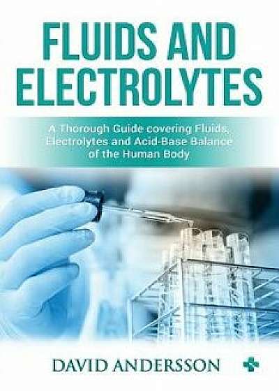 Fluids and Electrolytes: A Thorough Guide covering Fluids, Electrolytes and Acid-Base Balance of the Human Body, Paperback/Medical Creations