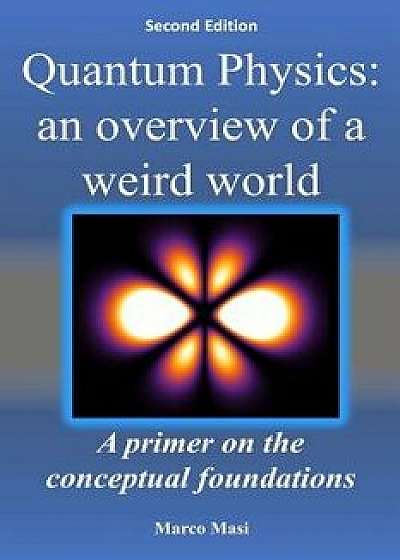 Quantum Physics: an overview of a weird world: A primer on the conceptual foundations of quantum physics, Paperback/Marco Masi