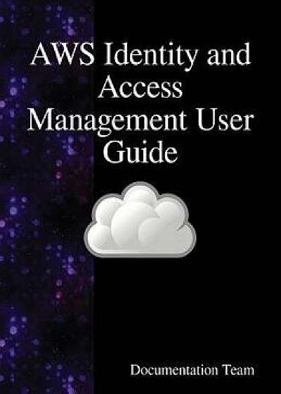 Aws Identity and Access Management User Guide: Aws Iam User Guide, Hardcover/Documentation Team