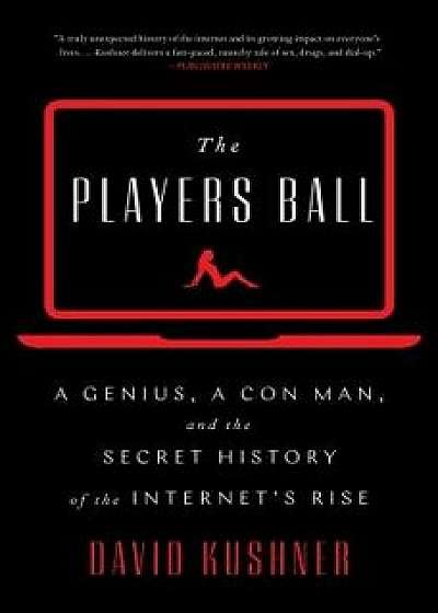 The Players Ball: A Genius, a Con Man, and the Secret History of the Internet's Rise, Hardcover/David Kushner