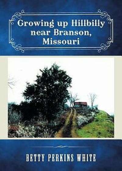 Growing Up Hillbilly Near Branson, Missouri, Paperback/Betty Perkins White