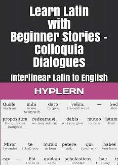 Learn Latin with Beginner Stories - Colloquia Dialogues: Interlinear Latin to English/Thomas Van Den End
