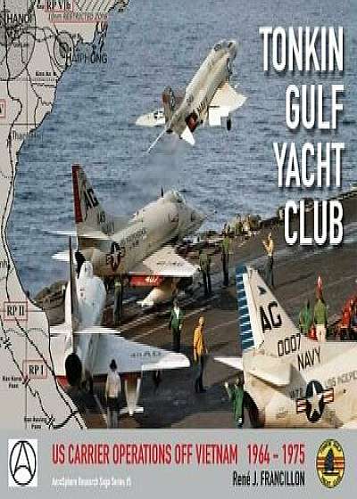 Tonkin Gulf Yacht Club: Us Carrier Operations Off Vietnam 1964 - 1975, Hardcover/Rene J. Francillon