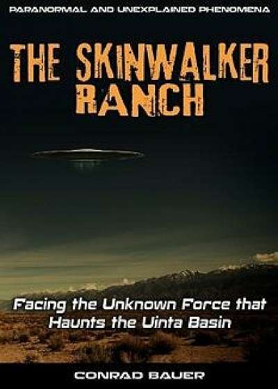 Skinwalker Ranch: Facing the Unknown Force That Haunts the Uinta Basin, Paperback/Conrad Bauer