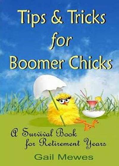 Tips & Tricks for Boomer Chicks: A Survival Book for Retirement Years, Paperback/Gail Mewes