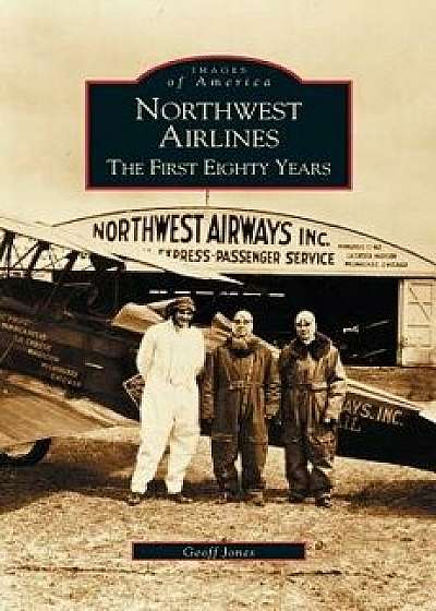 Northwest Airlines: The First Eighty Years, Hardcover/Geoff Jones