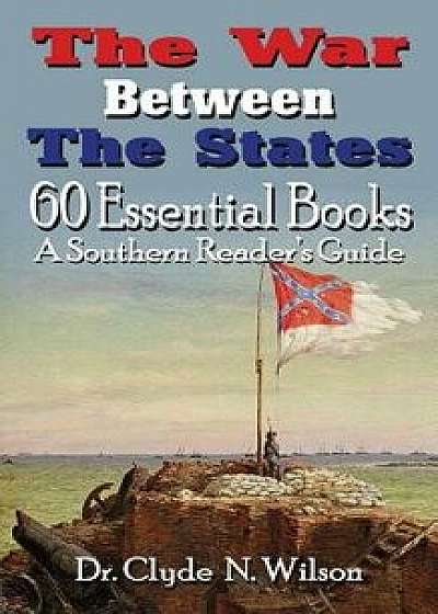 The War Between the States: 60 Essential Books, Paperback/Clyde N. Wilson