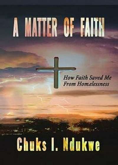 A Matter of Faith: How Faith Saved Me from Homelessness, Paperback/Chuks I. Ndukwe