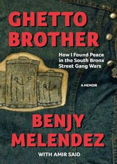 Ghetto Brother: How I Found Peace in the South Bronx Street Gang Wars, Paperback/Benjy Melendez