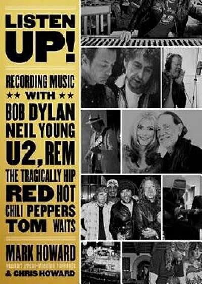 Listen Up!: Recording Music with Bob Dylan, Neil Young, U2, R.E.M., the Tragically Hip, Red Hot Chili Peppers, Tom Waits..., Paperback/Mark Howard