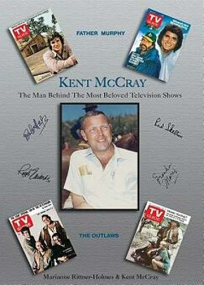 Kent McCray: The Man Behind the Most Beloved Television Shows, Hardcover/Marianne Rittner-Holmes