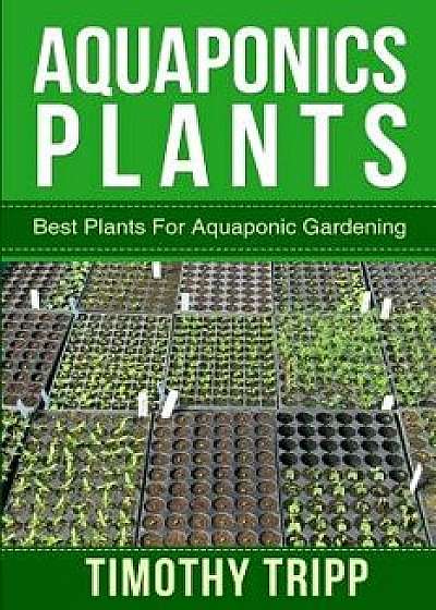 Aquaponics Plants: Best Plants for Aquaponic Gardening, Paperback/Timothy Tripp