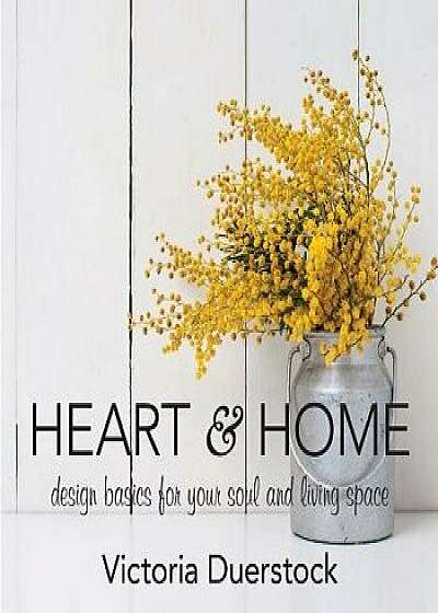 Heart & Home: Design Basics for Your Soul and Living Space, Hardcover/Victoria Duerstock