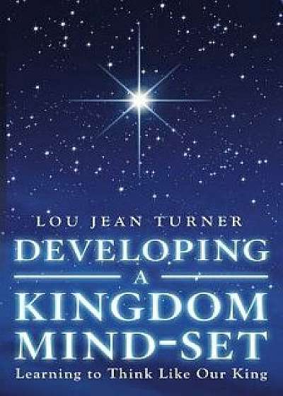 Developing a Kingdom Mind-Set: Learning to Think Like Our King, Paperback/Lou Jean Turner