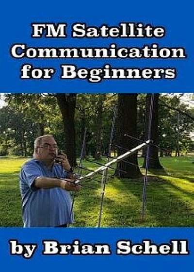 FM Satellite Communications for Beginners: Shoot for the Sky... on a Budget, Paperback/Brian Schell