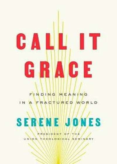 Call It Grace: Finding Meaning in a Fractured World, Hardcover/Serene Jones