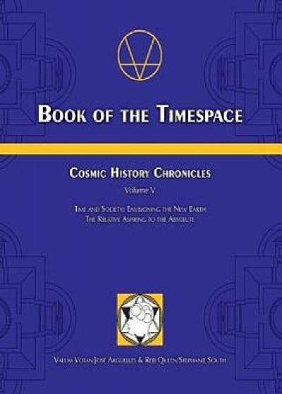 Book of the Timespace: Cosmic History Chronicles Volume V - Time and Society: Envisioning the New Earth, the Relative Aspiring to the Absolut, Paperback/Jose Arguelles