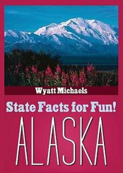 State Facts for Fun! Alaska/Wyatt Michaels