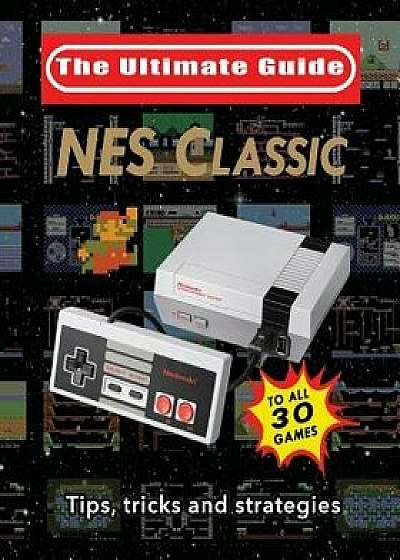 NES Classic: Ultimate Guide to the NES Classic: Tips, Tricks, and Strategies to All 30 Games, Paperback/Blacknes Guy