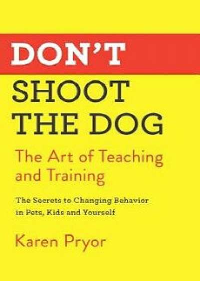 Don't Shoot the Dog: The Art of Teaching and Training, Paperback/Karen Pryor