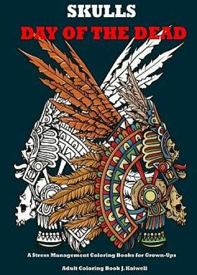 Skulls: Day of the Dead: A Stress Management Coloring Books for Grown-Ups: Awesome Animal Skulls Coloring Book, Anti-Stress Co, Paperback/Adult Coloring Book J. Kaiwell