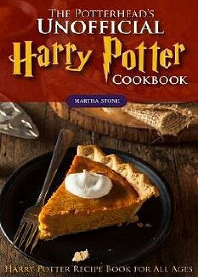 The Potterhead's Unofficial Harry Potter Cookbook: The Best Recipes from Harry Potter - Harry Potter Recipe Book for All Ages/Martha Stone