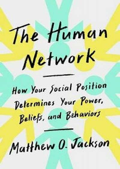 The Human Network: How Your Social Position Determines Your Power, Beliefs, and Behaviors, Hardcover/Matthew O. Jackson