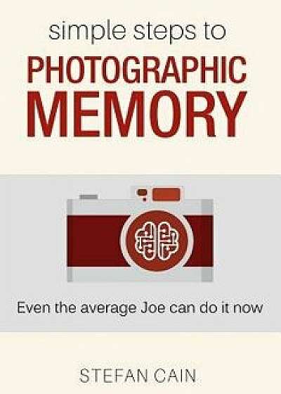 Simple Steps to Photographic Memory: Even the Average Joe Can Do It Now, Paperback/Stefan Amber Cain
