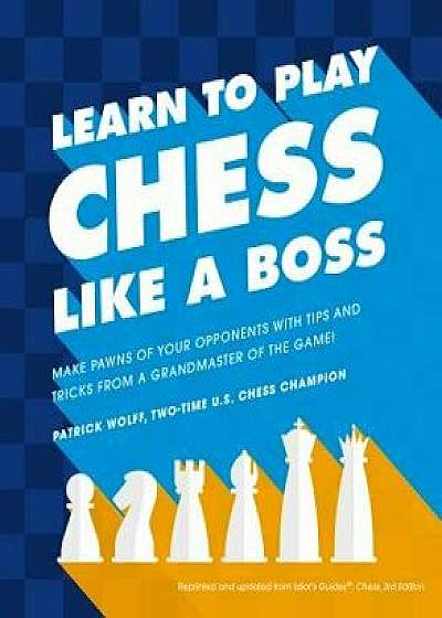 Learn to Play Chess Like a Boss: Make Pawns of Your Opponents with Tips and Tricks from a Grandmaster of the Game, Paperback/Patrick Wolff