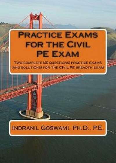 Practice Exams for the Civil Pe Examination: Two Practice Exams (and Solutions) Geared Towards the Breadth Portion of the Civil PE Exam, Paperback/Dr Indranil Goswami P. E.