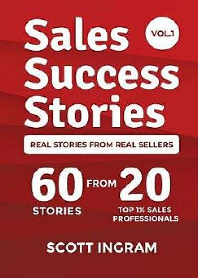Sales Success Stories: 60 Stories from 20 Top 1% Sales Professionals, Hardcover/Scott Ingram