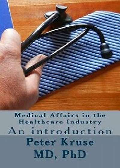 Medical Affairs in the Healthcare Industry: An Introduction, Paperback/Peter Kruse MD