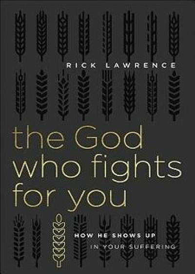 The God Who Fights for You: How He Shows Up in Your Suffering, Paperback/Rick Lawrence