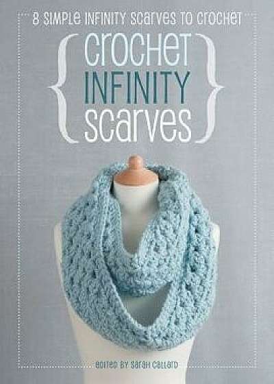 Crochet Infinity Scarves: 8 Simple Infinity Scarves to Crochet, Paperback/Sarah Callard