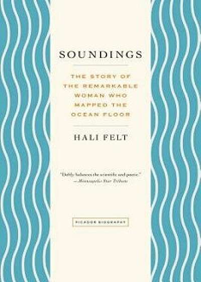 Soundings: The Story of the Remarkable Woman Who Mapped the Ocean Floor, Paperback/Hali Felt