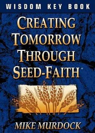 Creating Tomorrow Through Seed Faith, Paperback/Mike Murdock