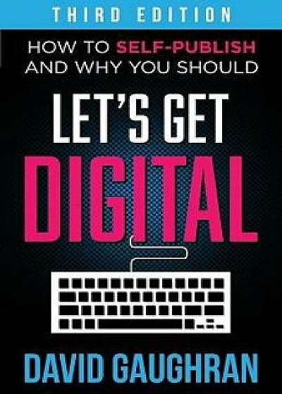 Let's Get Digital: How to Self-Publish, and Why You Should (Third Edition), Paperback/David Gaughran