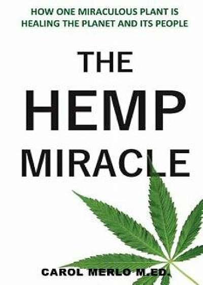 The Hemp Miracle: How One Miraculous Plant Is Healing the Planet and Its People, Paperback/Carol Merlo M. Ed