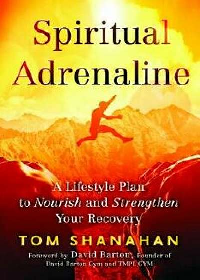 Spiritual Adrenaline: A Lifestyle Plan to Nourish and Strengthen Your Recovery, Paperback/Tom Shanahan