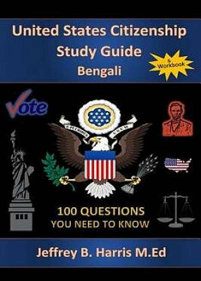 U.S. Citizenship Study Guide - Bengali: 100 Questions You Need to Know, Paperback/Jeffrey B. Harris