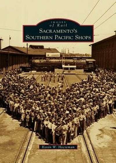 Sacramento's Southern Pacific Shops, Hardcover/Kevin W. Hecteman
