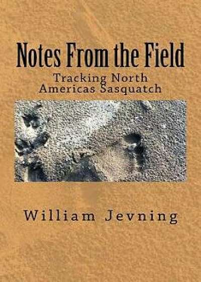 Notes from the Field: Tracking North Americas Sasquatch, Paperback/William Jevning