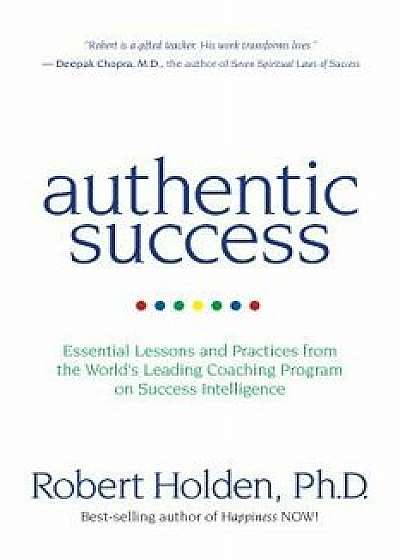 Authentic Success: Essential Lessons and Practices from the World's Leading Coaching Program on Success Intelligence, Paperback/Robert Holden