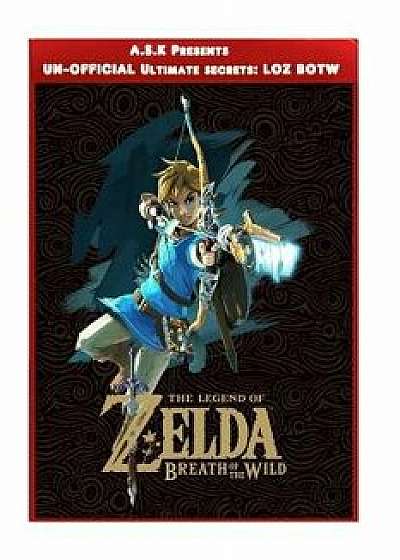 Legend of Zelda: Breath of the Wild Ultimate Un-Official Secrets Tips and Strategies, Premium Secrets for Your Favourite Game by Ultima, Paperback/A. S. K