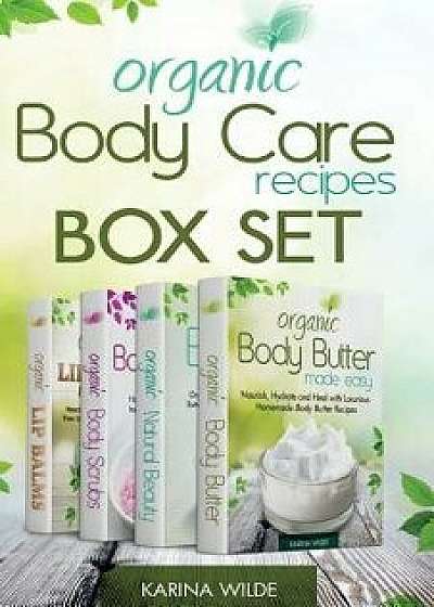Organic Body Care Recipes Box Set: Organic Body Scrubs, Organic Lip Balms, Organic Body Butter, and Natural Skin Care Recipes, Paperback/Karina Wilde